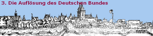 3. Die Auflösung des Deutschen Bundes 3. Die Auflösung des Deutschen Bundes